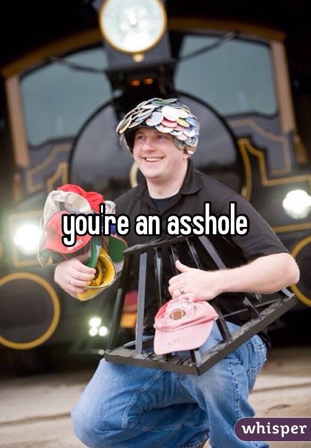 you're an asshole