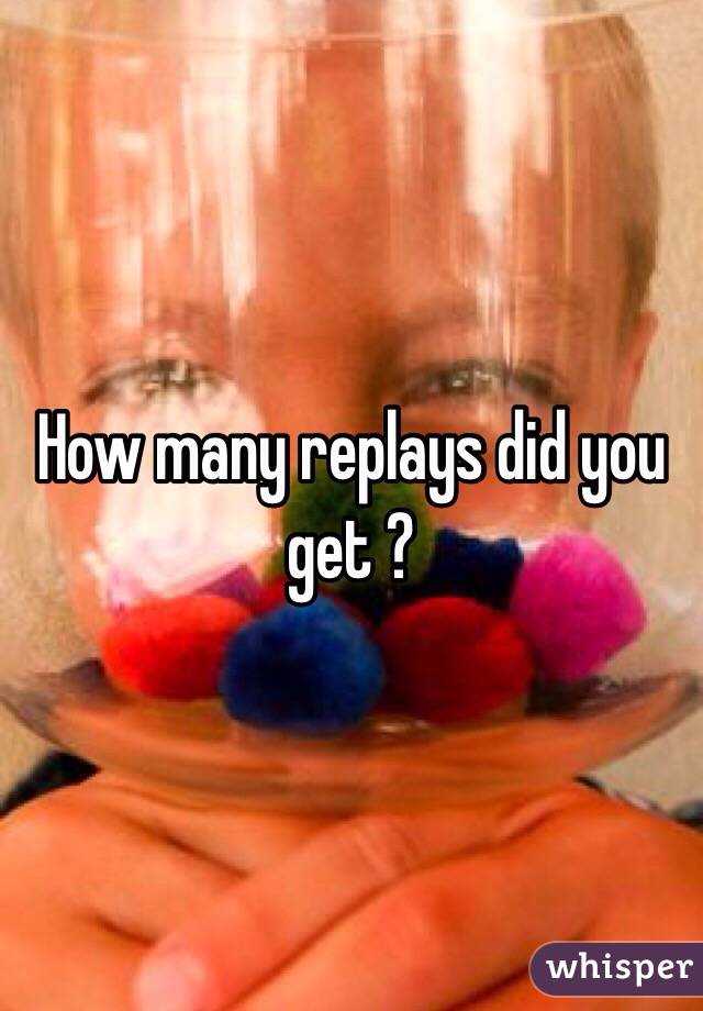 How many replays did you get ? 