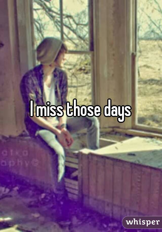 I miss those days