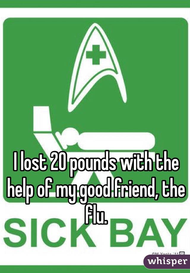 I lost 20 pounds with the help of my good friend, the flu.
