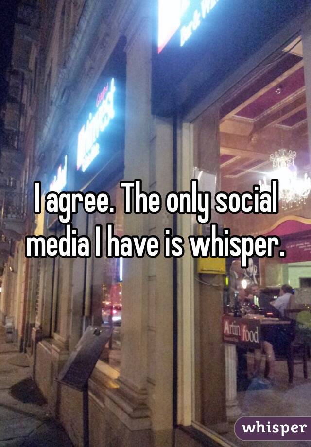 I agree. The only social media I have is whisper.