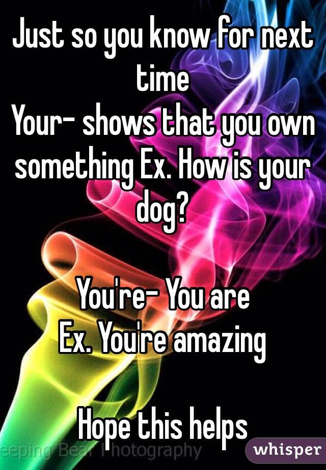 Just so you know for next time
Your- shows that you own something Ex. How is your dog?

You're- You are
Ex. You're amazing

Hope this helps