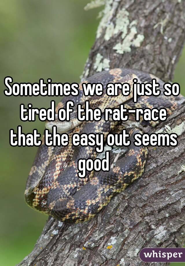 Sometimes we are just so tired of the rat-race that the easy out seems good