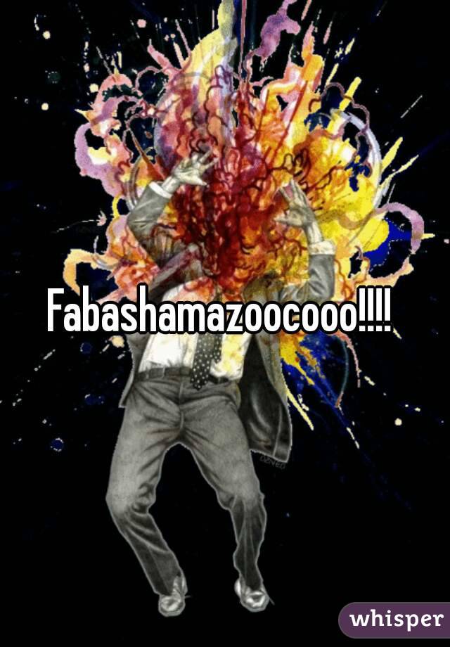 Fabashamazoocooo!!!! 