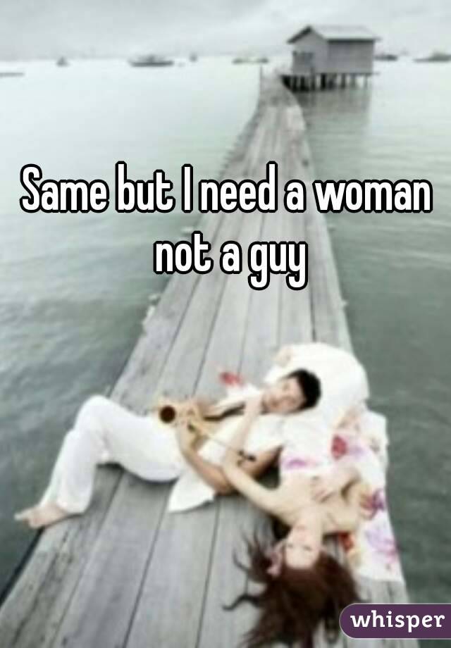 Same but I need a woman not a guy