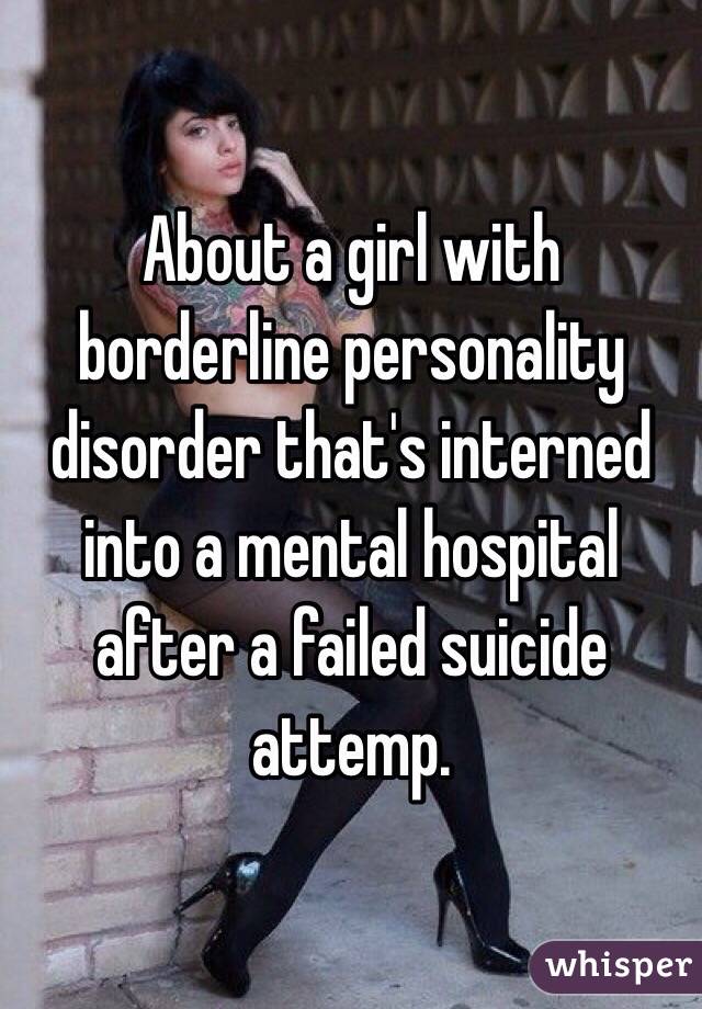 About a girl with borderline personality disorder that's interned into a mental hospital after a failed suicide attemp. 