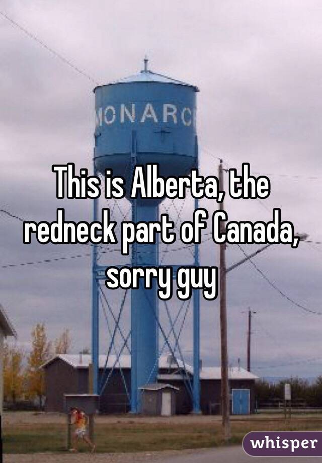 This is Alberta, the redneck part of Canada, sorry guy