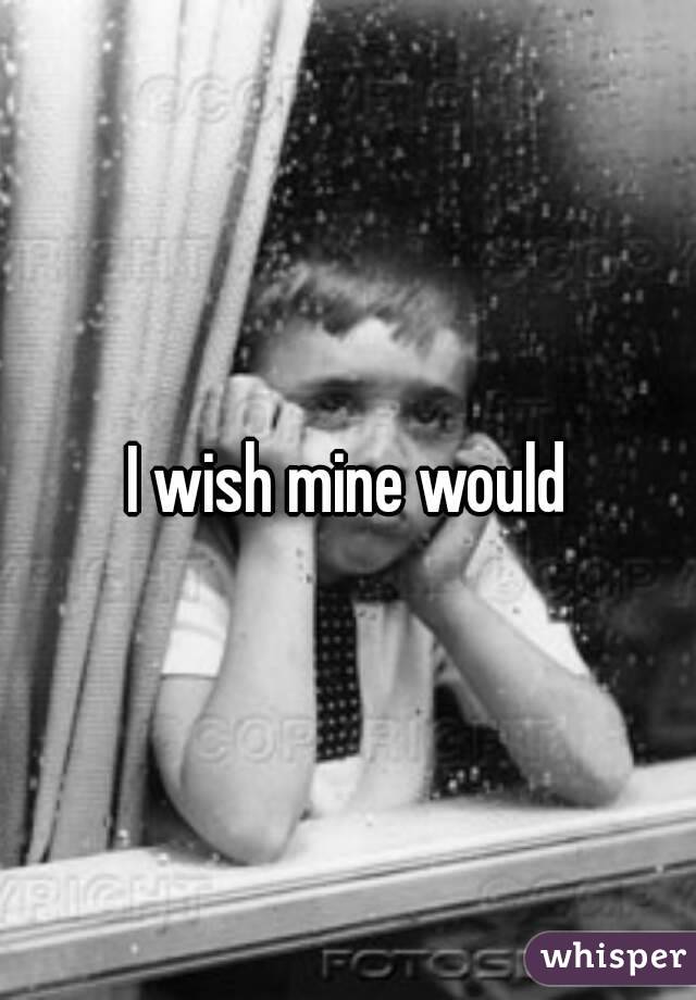 I wish mine would