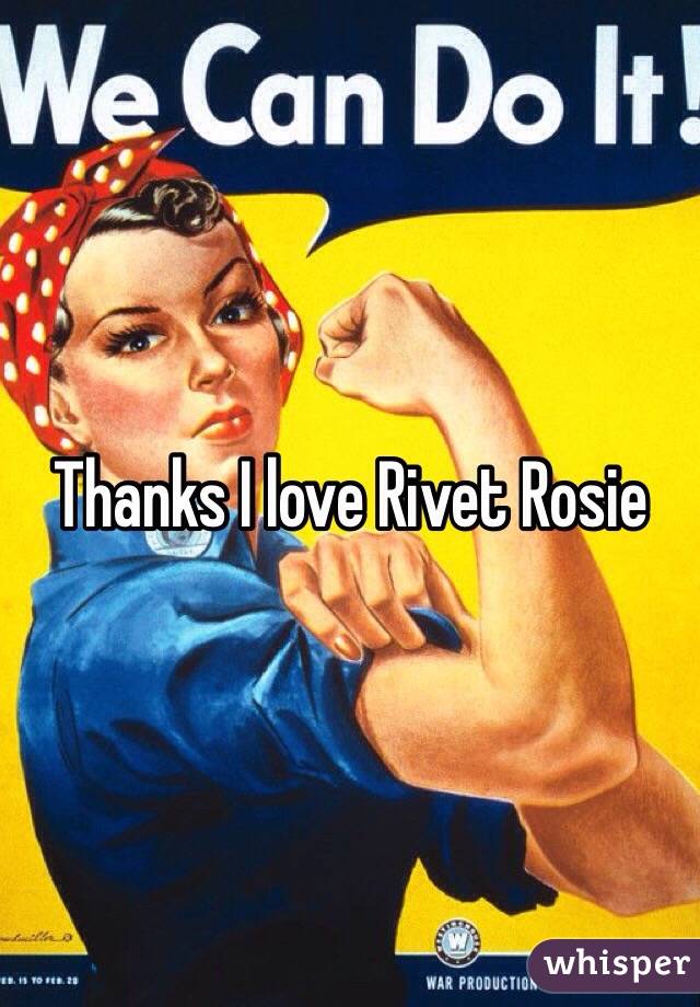Thanks I love Rivet Rosie