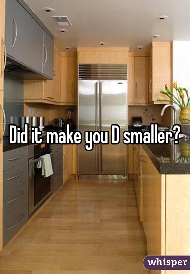 Did it make you D smaller? 