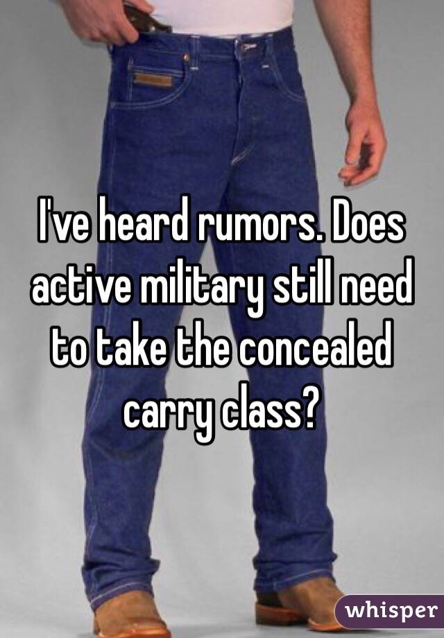 I've heard rumors. Does active military still need to take the concealed carry class? 