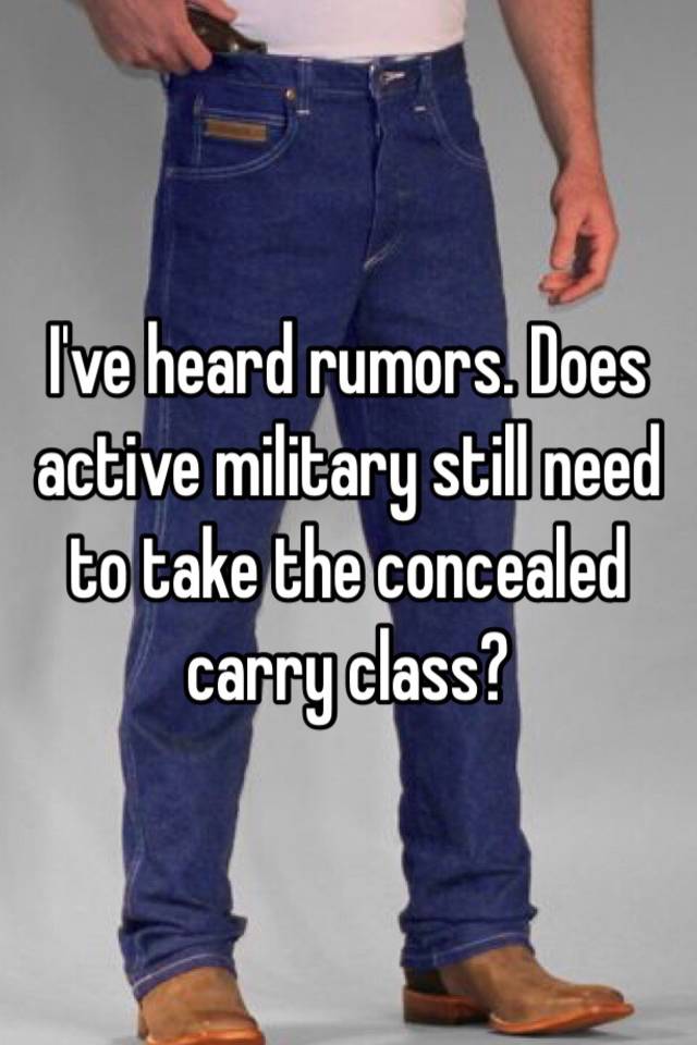 I've heard rumors. Does active military still need to take the concealed carry class? 