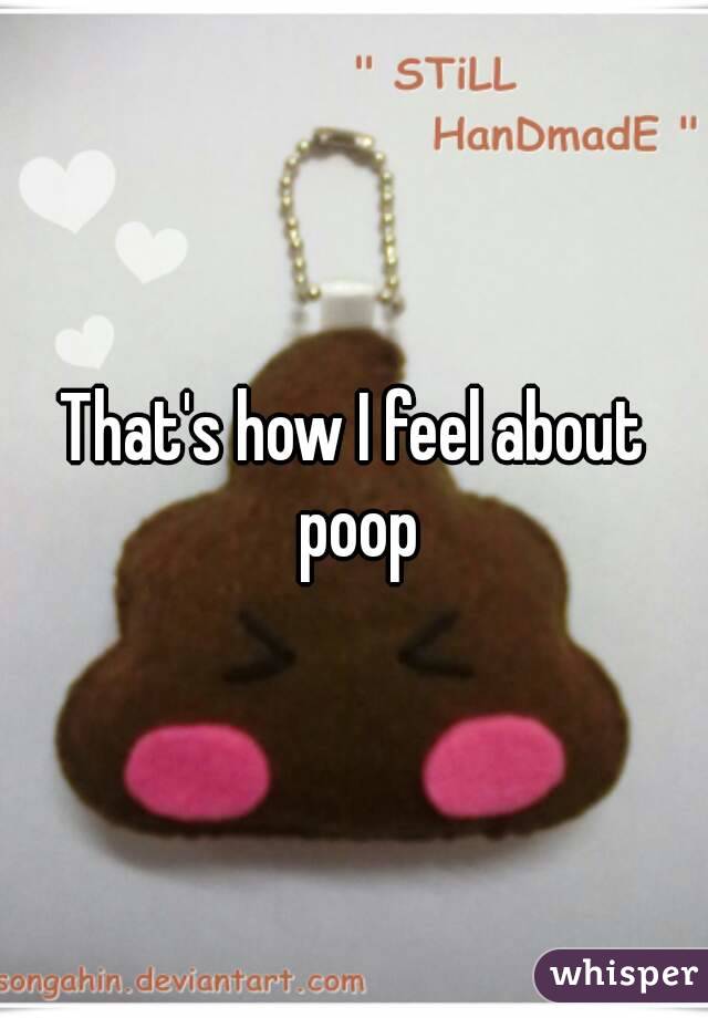 That's how I feel about poop