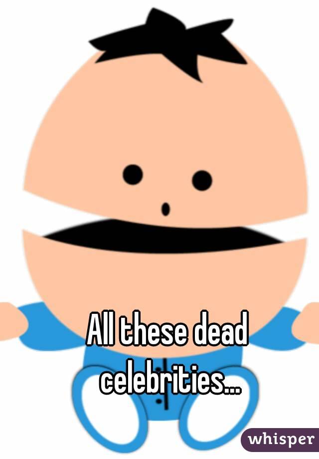 All these dead celebrities...