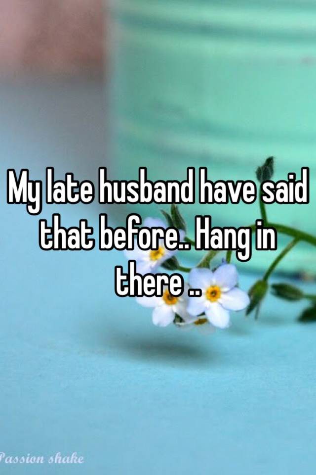 my-late-husband-have-said-that-before-hang-in-there