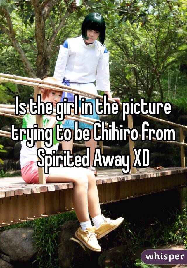 Is the girl in the picture trying to be Chihiro from Spirited Away XD  