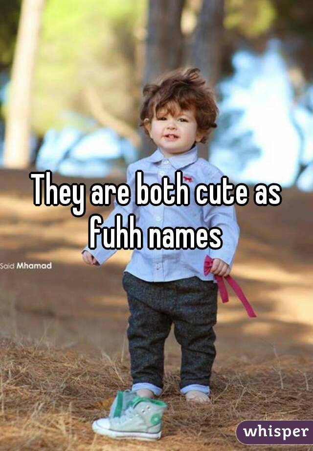 They are both cute as fuhh names 