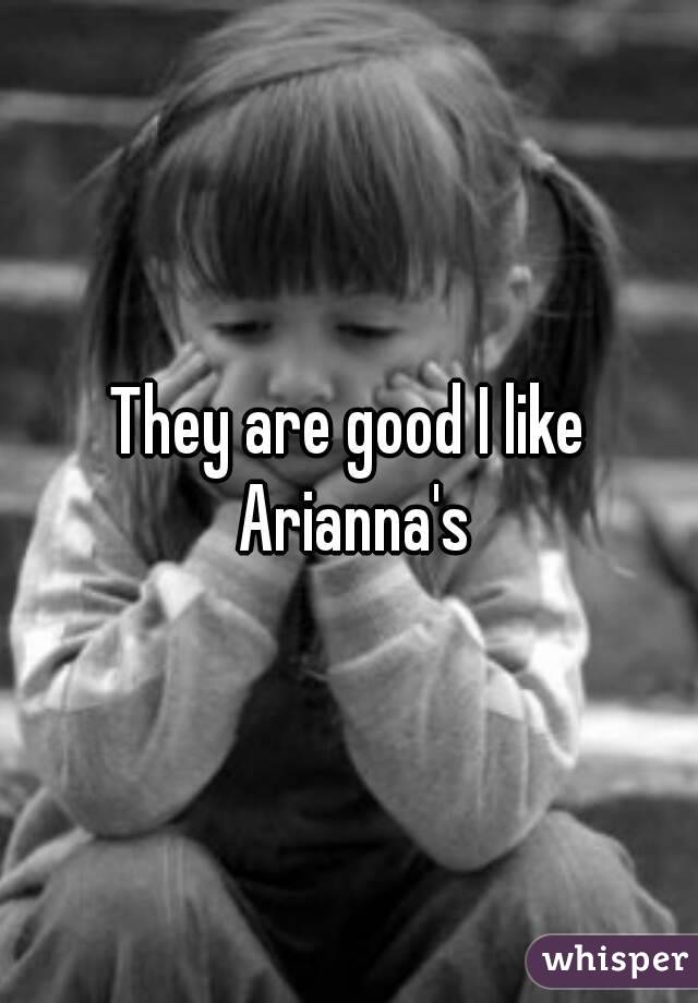 They are good I like Arianna's