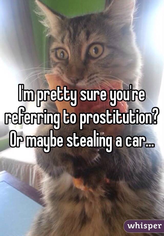 I'm pretty sure you're referring to prostitution? Or maybe stealing a car... 