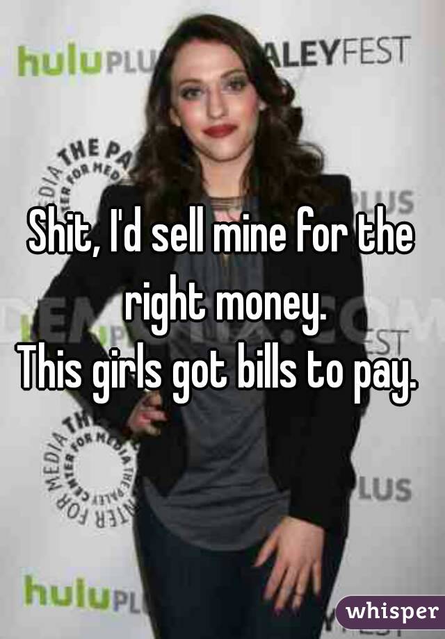 Shit, I'd sell mine for the right money.
This girls got bills to pay. 