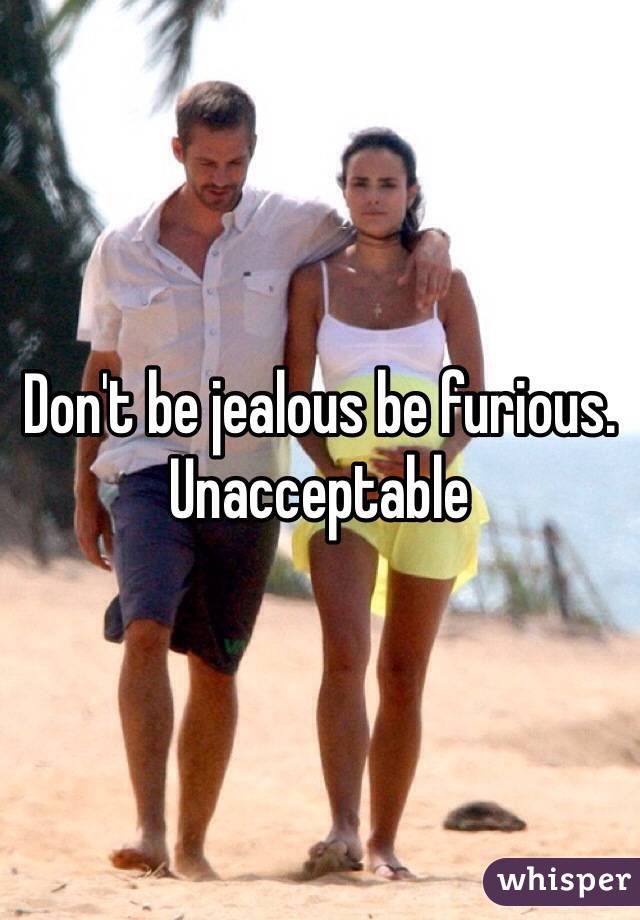 Don't be jealous be furious. Unacceptable