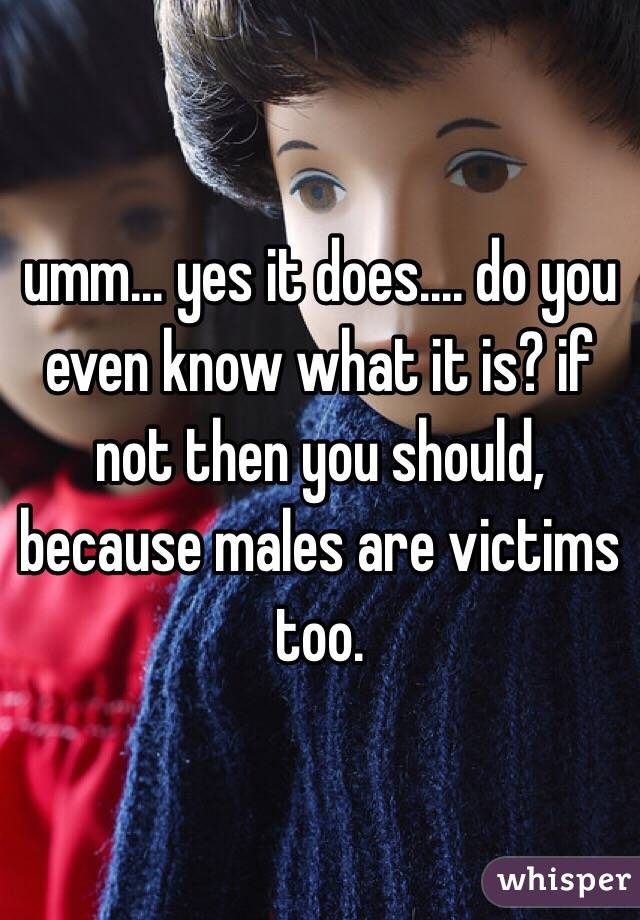 umm... yes it does.... do you even know what it is? if not then you should, because males are victims too. 
