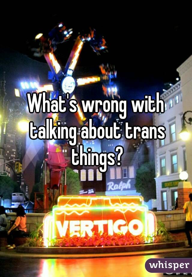 What's wrong with talking about trans things?