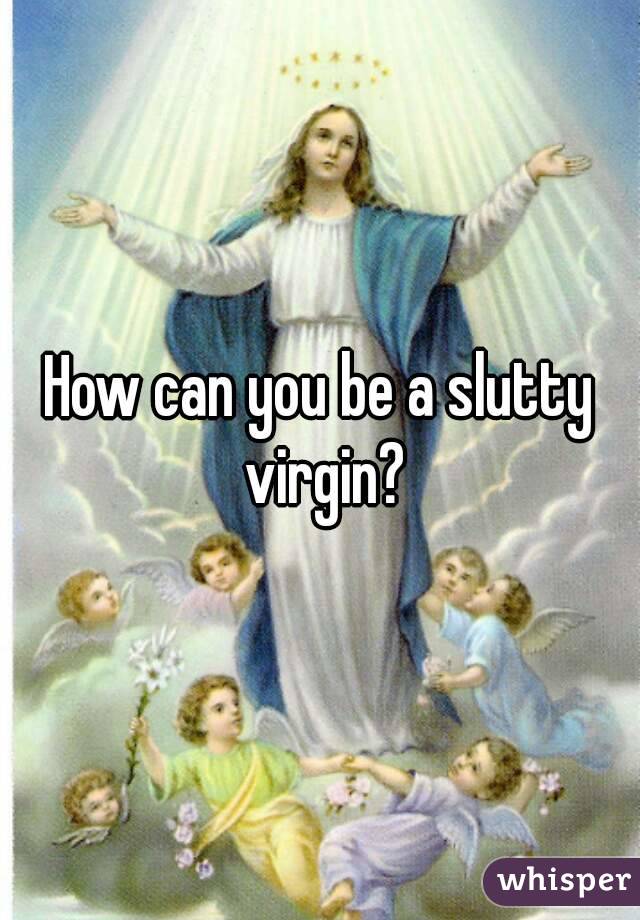 How can you be a slutty virgin?
