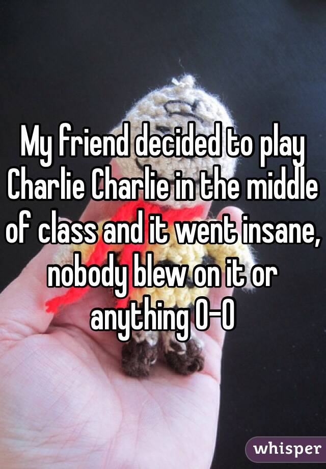 My friend decided to play Charlie Charlie in the middle of class and it went insane, nobody blew on it or anything 0-0 