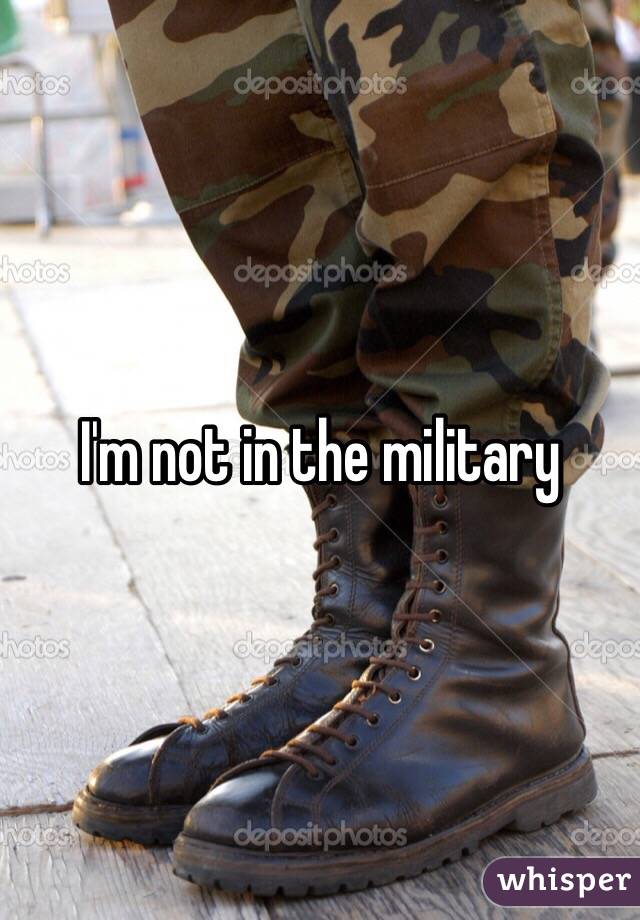 I'm not in the military 