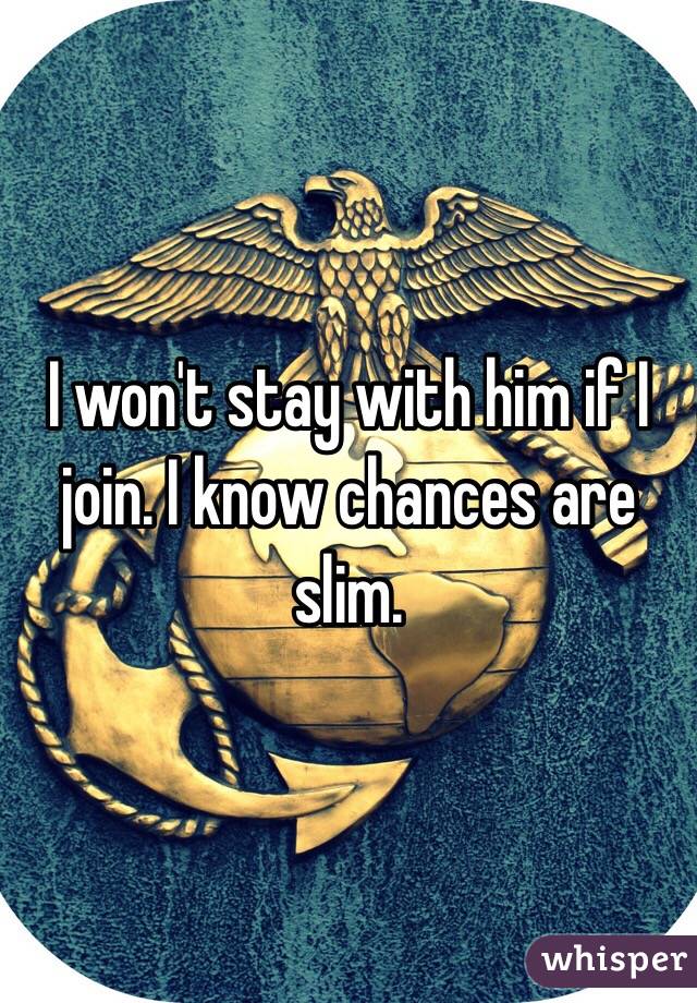 I won't stay with him if I join. I know chances are slim. 