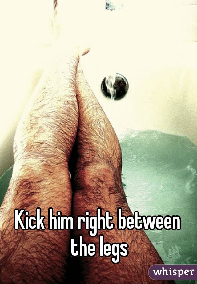 Kick him right between the legs