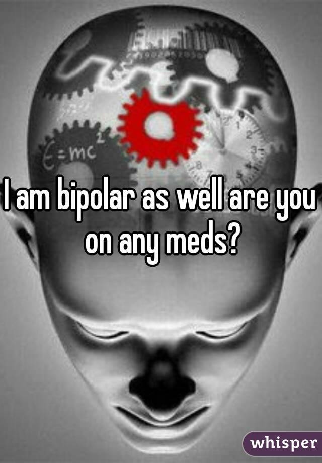 I am bipolar as well are you on any meds?