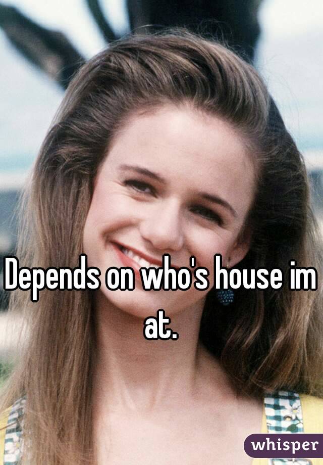 Depends on who's house im at. 
