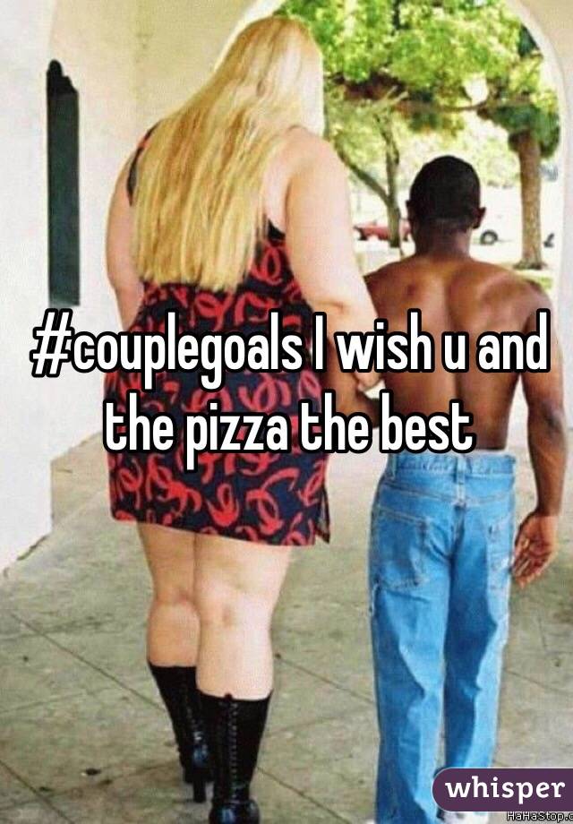 #couplegoals I wish u and the pizza the best 