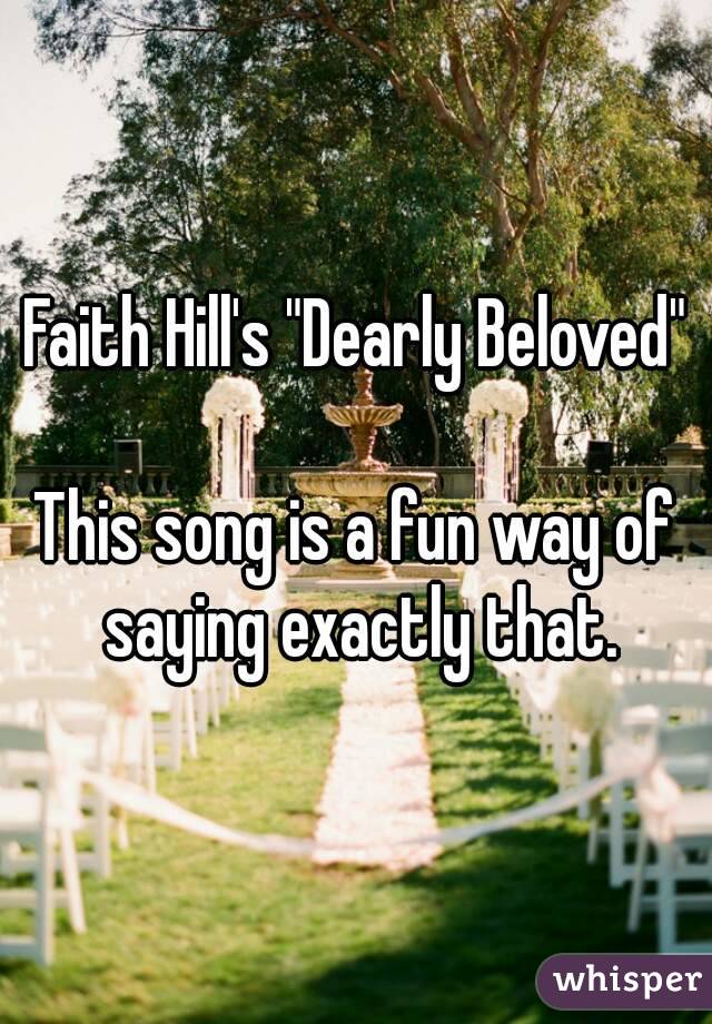Faith Hill's "Dearly Beloved"

This song is a fun way of saying exactly that.