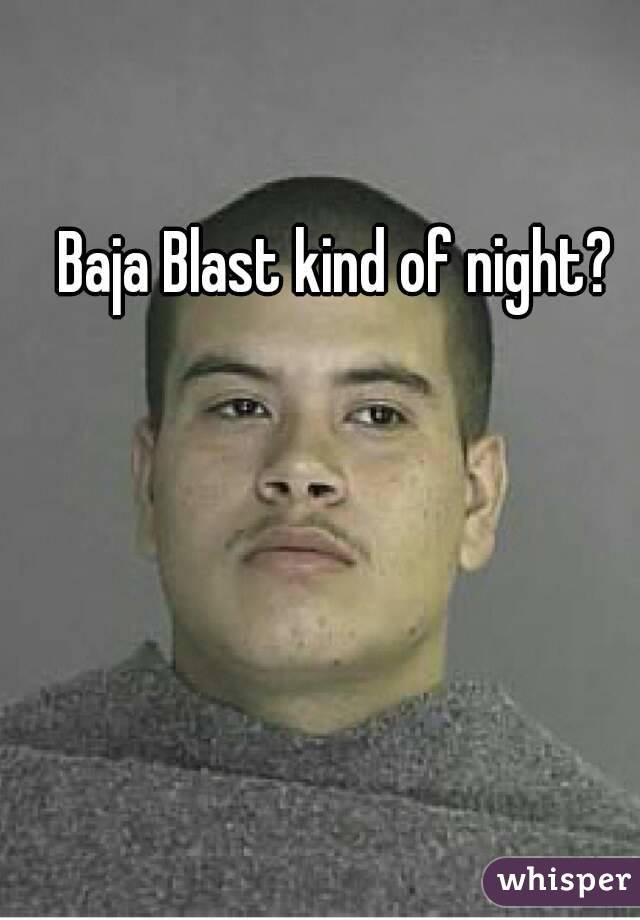 Baja Blast kind of night?