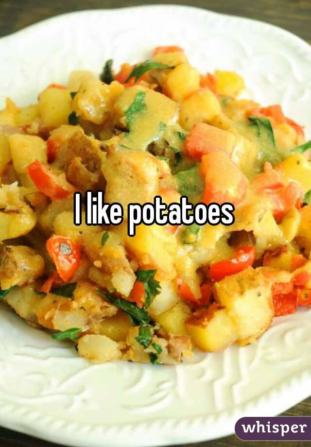 I like potatoes