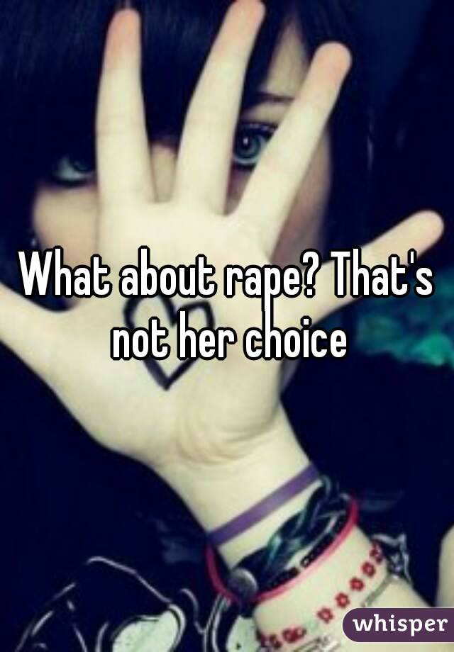What about rape? That's not her choice