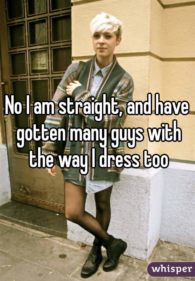 No I am straight, and have gotten many guys with the way I dress too