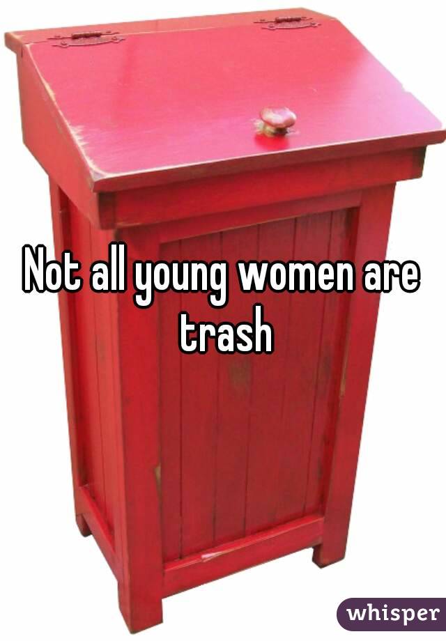 Not all young women are trash