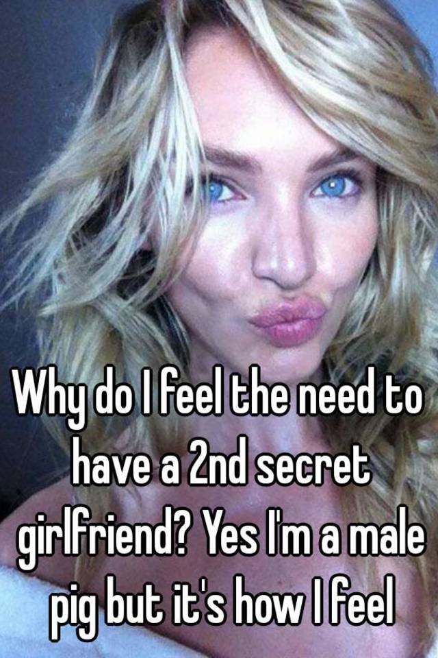 why-do-i-feel-the-need-to-have-a-2nd-secret-girlfriend-yes-i-m-a-male