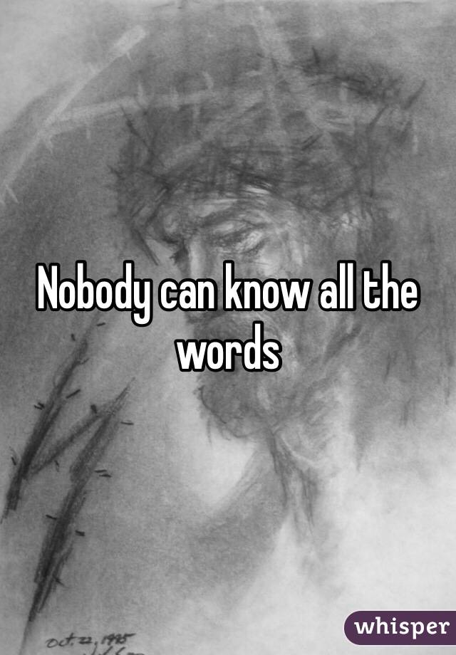 Nobody can know all the words