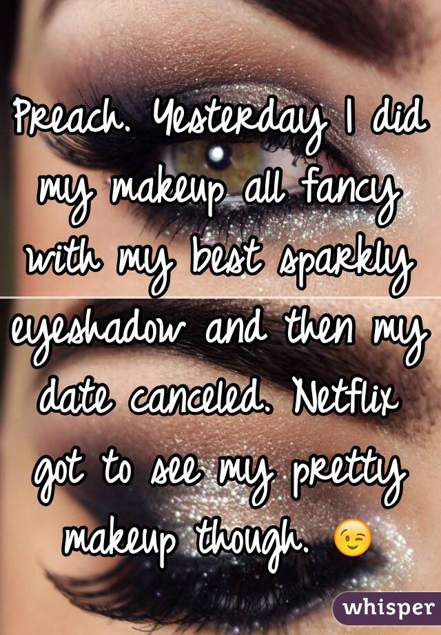 
Preach. Yesterday I did my makeup all fancy with my best sparkly eyeshadow and then my date canceled. Netflix got to see my pretty makeup though. 😉