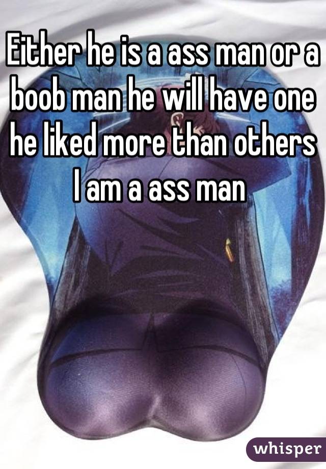 Either he is a ass man or a boob man he will have one he liked more than others
I am a ass man 