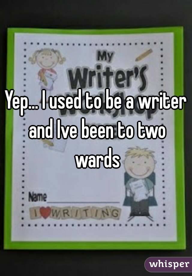Yep... I used to be a writer and Ive been to two wards