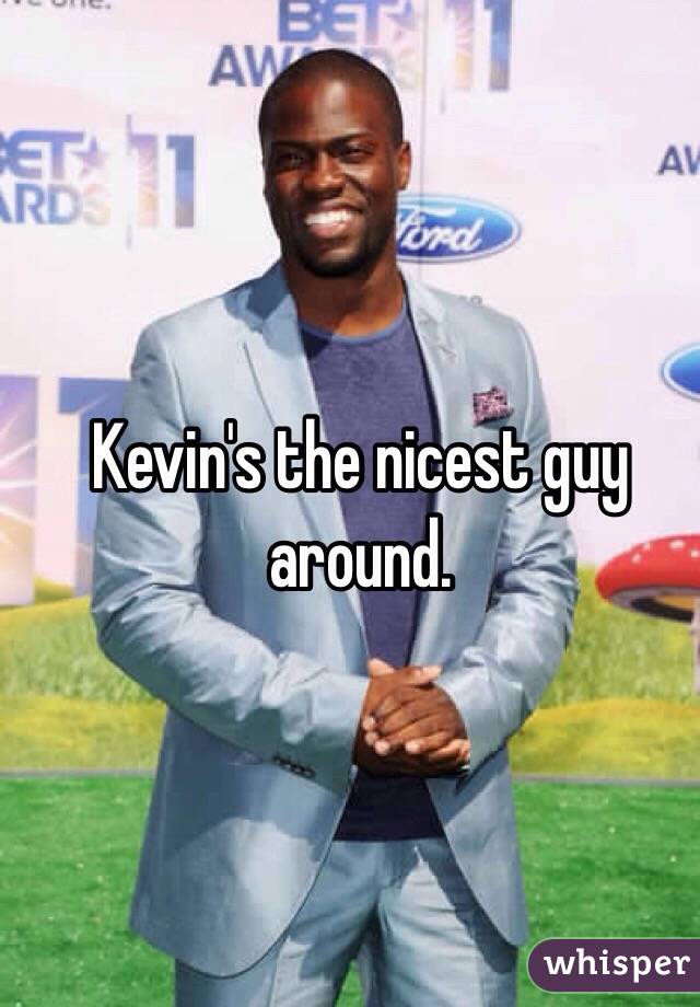 Kevin's the nicest guy around. 