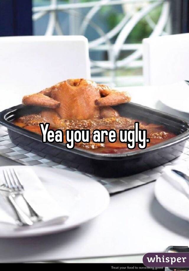 Yea you are ugly. 