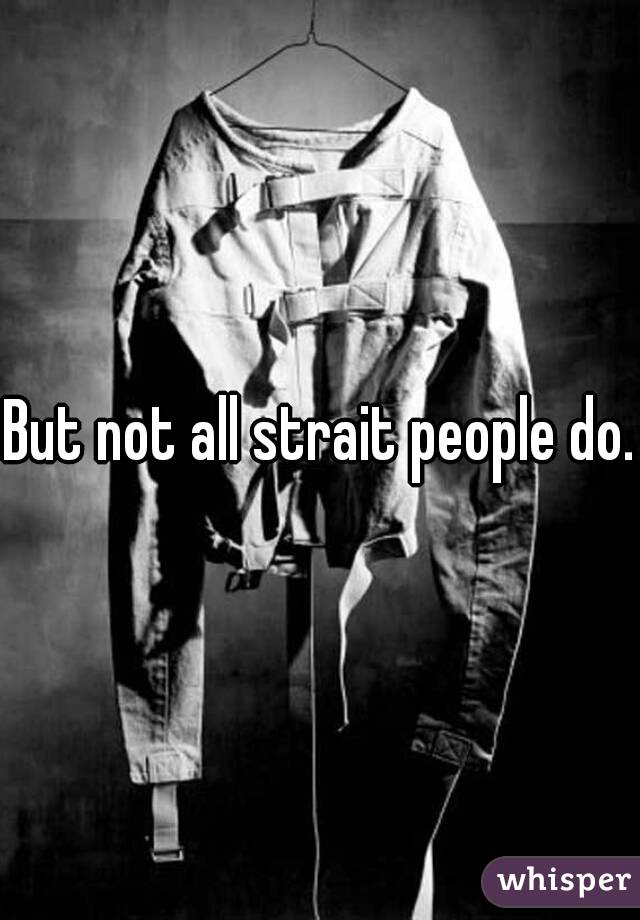 But not all strait people do.