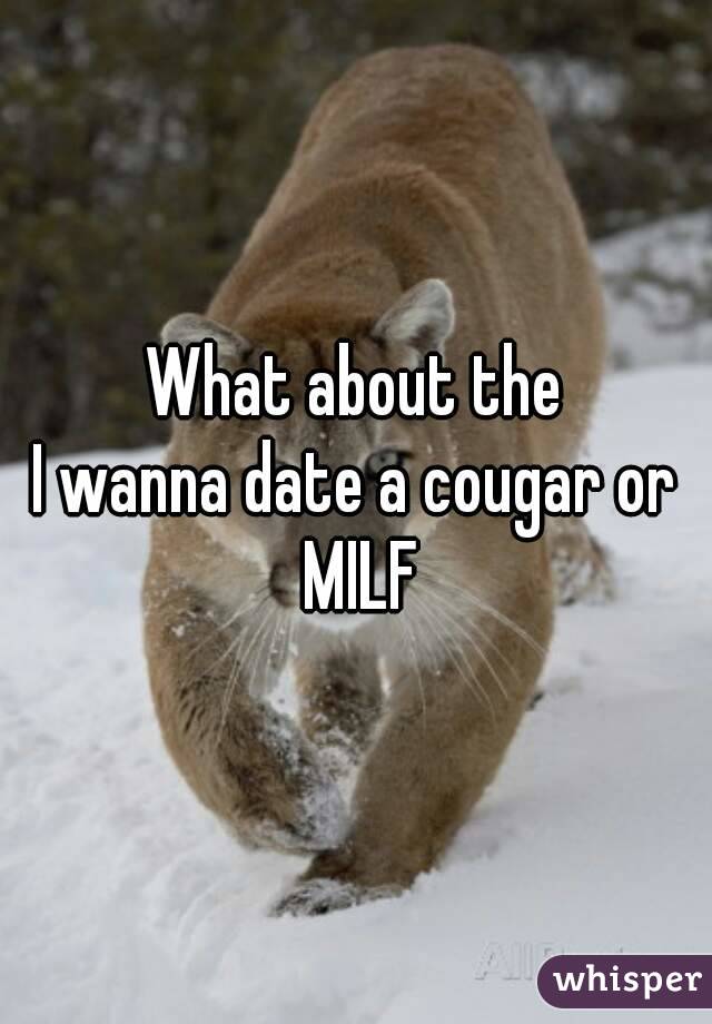 What about the
I wanna date a cougar or MILF